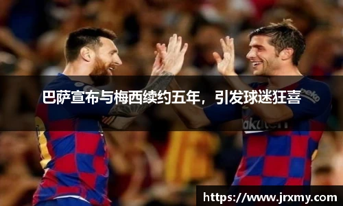 巴萨宣布与梅西续约五年，引发球迷狂喜