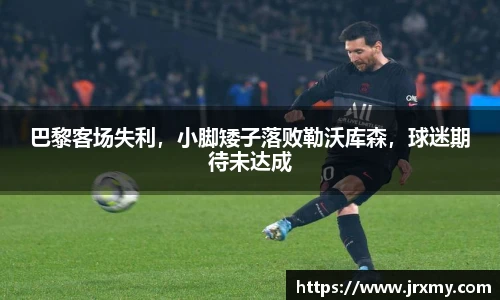 巴黎客场失利，小脚矮子落败勒沃库森，球迷期待未达成