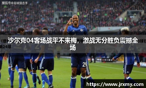 沙尔克04客场战平不来梅，激战无分胜负震撼全场