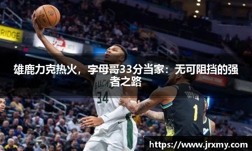 雄鹿力克热火，字母哥33分当家：无可阻挡的强者之路