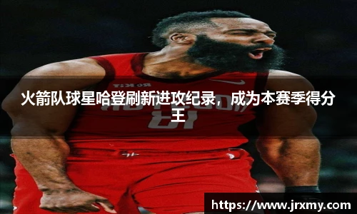 火箭队球星哈登刷新进攻纪录，成为本赛季得分王