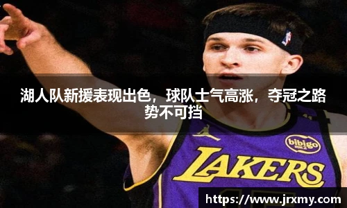 湖人队新援表现出色，球队士气高涨，夺冠之路势不可挡