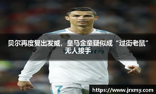 贝尔再度复出发威，皇马金童疑似成“过街老鼠”无人接手