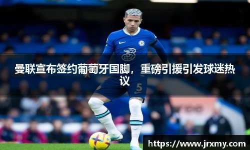 曼联宣布签约葡萄牙国脚，重磅引援引发球迷热议