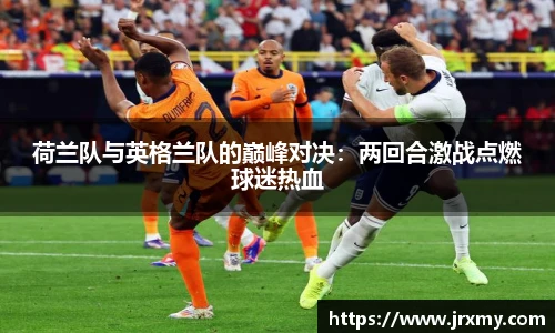 荷兰队与英格兰队的巅峰对决：两回合激战点燃球迷热血