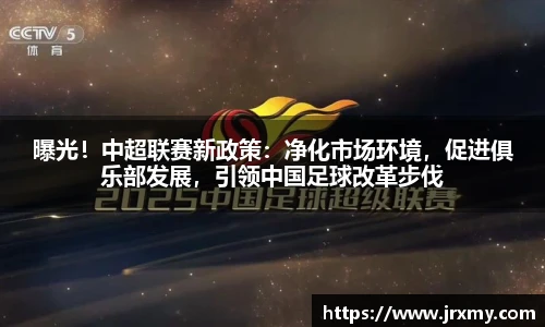 曝光！中超联赛新政策：净化市场环境，促进俱乐部发展，引领中国足球改革步伐