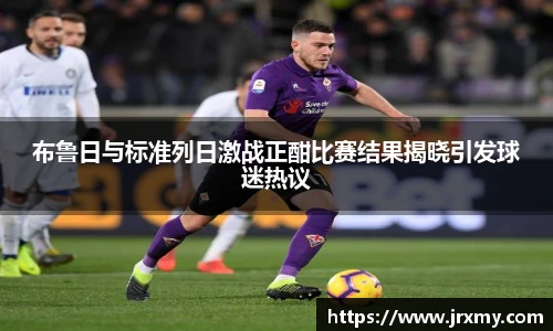 布鲁日与标准列日激战正酣比赛结果揭晓引发球迷热议