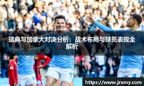 瑞典与加拿大对决分析：战术布局与球员表现全解析