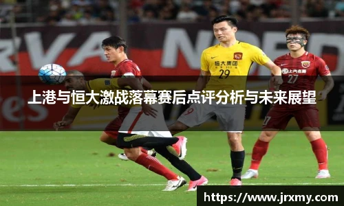 上港与恒大激战落幕赛后点评分析与未来展望