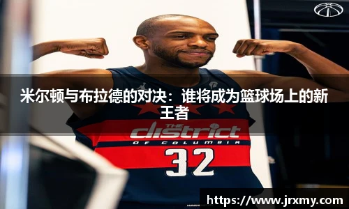 米尔顿与布拉德的对决：谁将成为篮球场上的新王者