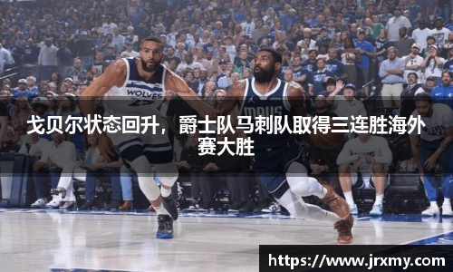 戈贝尔状态回升，爵士队马刺队取得三连胜海外赛大胜