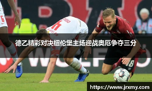 德乙精彩对决纽伦堡主场迎战奥厄争夺三分
