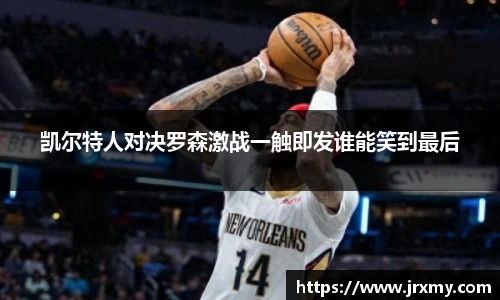 凯尔特人对决罗森激战一触即发谁能笑到最后