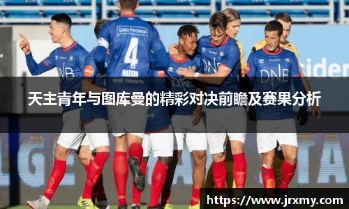天主青年与图库曼的精彩对决前瞻及赛果分析