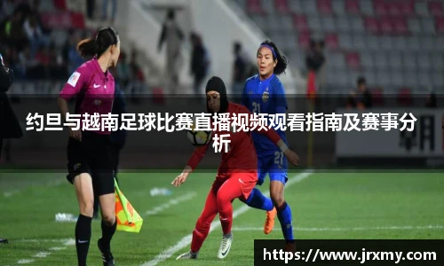 约旦与越南足球比赛直播视频观看指南及赛事分析