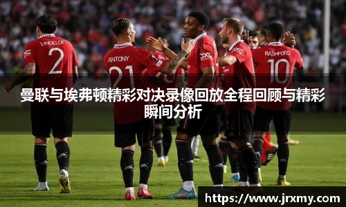 曼联与埃弗顿精彩对决录像回放全程回顾与精彩瞬间分析