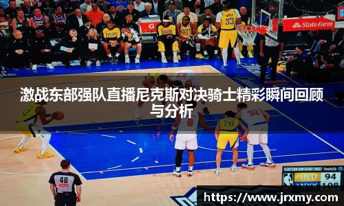 激战东部强队直播尼克斯对决骑士精彩瞬间回顾与分析
