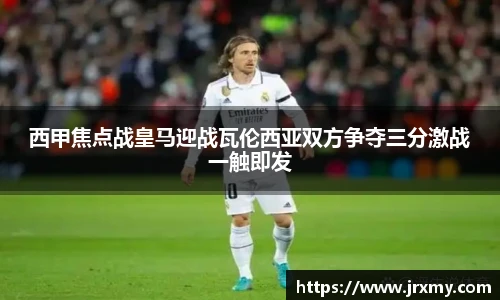 西甲焦点战皇马迎战瓦伦西亚双方争夺三分激战一触即发