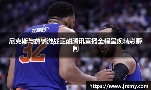 尼克斯与鹈鹕激战正酣腾讯直播全程呈现精彩瞬间