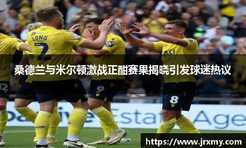 桑德兰与米尔顿激战正酣赛果揭晓引发球迷热议