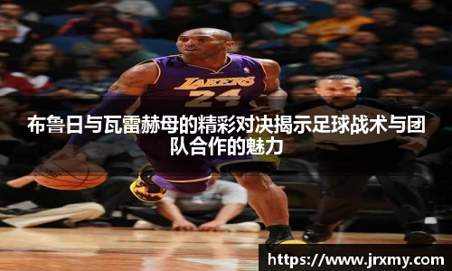 布鲁日与瓦雷赫母的精彩对决揭示足球战术与团队合作的魅力